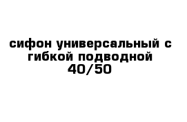 сифон универсальный с гибкой подводной 40/50